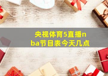 央视体育5直播nba节目表今天几点