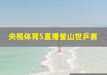 央视体育5直播釜山世乒赛