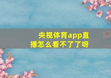 央视体育app直播怎么看不了了呀