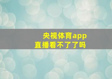 央视体育app直播看不了了吗