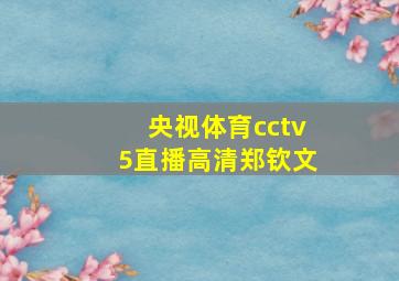 央视体育cctv5直播高清郑钦文