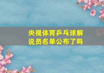 央视体育乒乓球解说员名单公布了吗