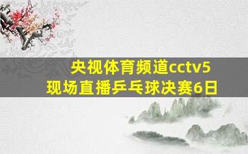 央视体育频道cctv5现场直播乒乓球决赛6日