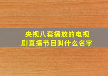 央视八套播放的电视剧直播节目叫什么名字