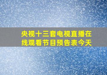 央视十三套电视直播在线观看节目预告表今天