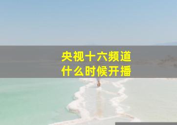 央视十六频道什么时候开播