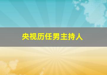 央视历任男主持人