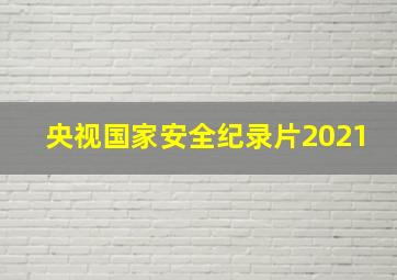 央视国家安全纪录片2021