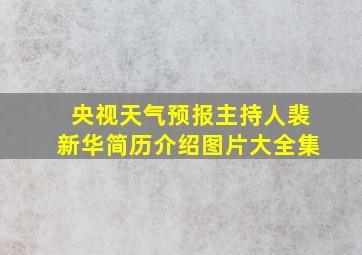 央视天气预报主持人裴新华简历介绍图片大全集