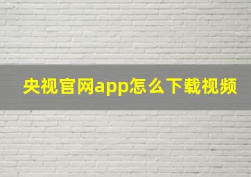 央视官网app怎么下载视频