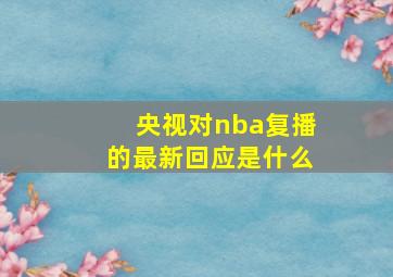 央视对nba复播的最新回应是什么