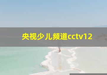 央视少儿频道cctv12