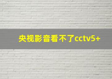 央视影音看不了cctv5+