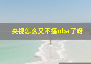 央视怎么又不播nba了呀