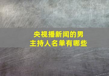 央视播新闻的男主持人名单有哪些