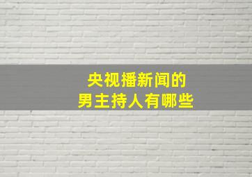 央视播新闻的男主持人有哪些