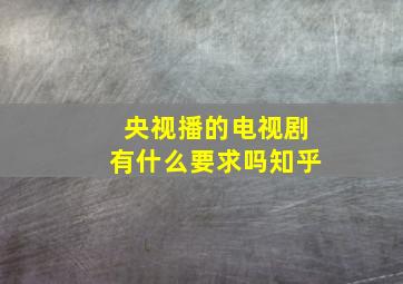 央视播的电视剧有什么要求吗知乎