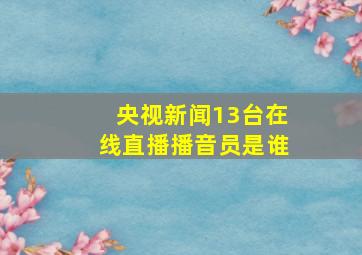 央视新闻13台在线直播播音员是谁