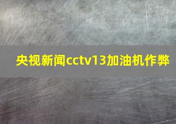 央视新闻cctv13加油机作弊