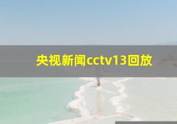 央视新闻cctv13回放