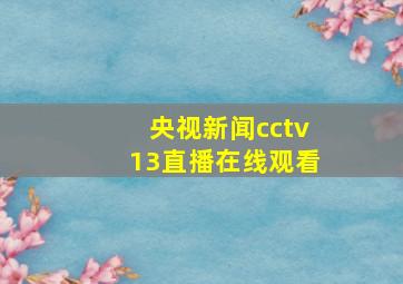 央视新闻cctv13直播在线观看