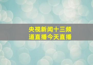 央视新闻十三频道直播今天直播