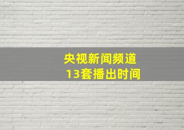 央视新闻频道13套播出时间