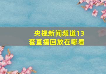 央视新闻频道13套直播回放在哪看