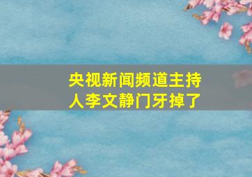 央视新闻频道主持人李文静门牙掉了