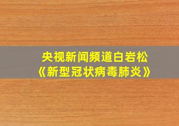 央视新闻频道白岩松《新型冠状病毒肺炎》