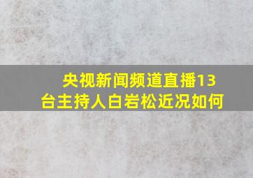 央视新闻频道直播13台主持人白岩松近况如何