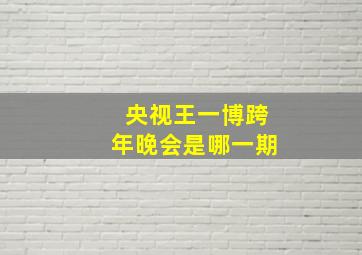 央视王一博跨年晚会是哪一期