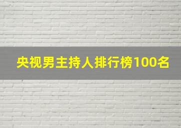 央视男主持人排行榜100名