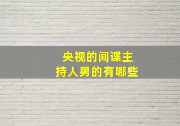 央视的间谍主持人男的有哪些