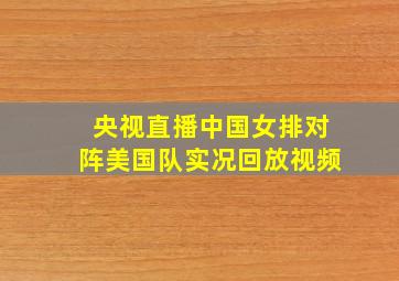 央视直播中国女排对阵美国队实况回放视频