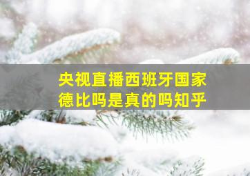 央视直播西班牙国家德比吗是真的吗知乎