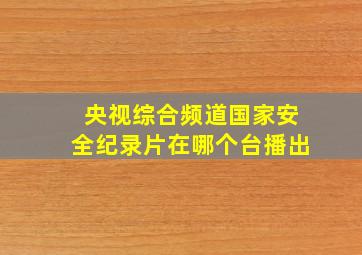 央视综合频道国家安全纪录片在哪个台播出