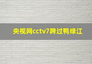 央视网cctv7跨过鸭绿江