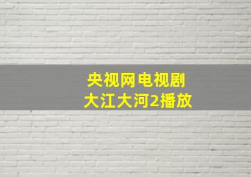 央视网电视剧大江大河2播放