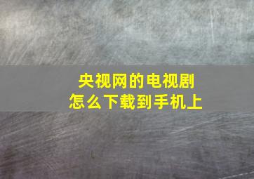 央视网的电视剧怎么下载到手机上