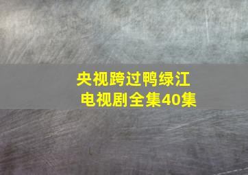 央视跨过鸭绿江电视剧全集40集