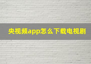 央视频app怎么下载电视剧