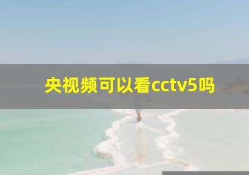 央视频可以看cctv5吗