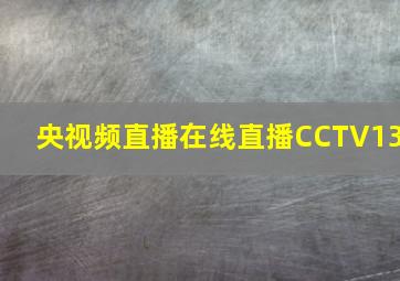 央视频直播在线直播CCTV13