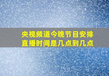 央视频道今晚节目安排直播时间是几点到几点