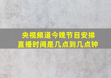 央视频道今晚节目安排直播时间是几点到几点钟