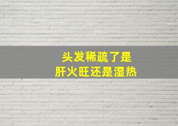 头发稀疏了是肝火旺还是湿热