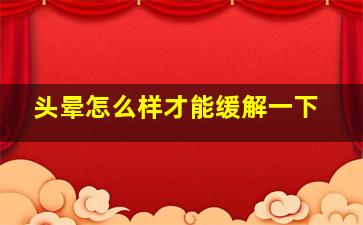 头晕怎么样才能缓解一下