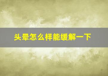 头晕怎么样能缓解一下