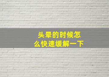 头晕的时候怎么快速缓解一下